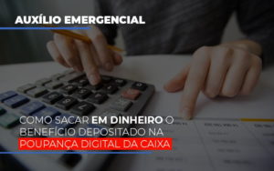 Auxilio Emergencial Como Sacar Em Dinheiro O Beneficio Depositado Na Poupanca Digital Da Caixa Abrir Empresa Simples Notícias E Artigos Contábeis - Escritório de advocacia no Centro de São Paulo