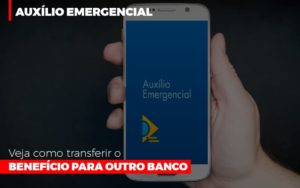 Auxilio Emergencial Veja Como Transferir O Beneficio Para Outro Banco Abrir Empresa Simples Contabilidade Notícias E Artigos Contábeis - Escritório de advocacia no Centro de São Paulo