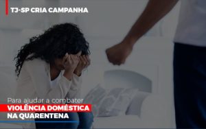 Tj Sp Cria Campanha Para Ajudar A Combater Violencia Domestica Na Quarentena Contabilidade Notícias E Artigos Contábeis - Escritório de advocacia no Centro de São Paulo