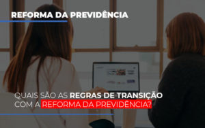 Quais Sao As Regras De Transicao Com A Reforma Da Previdencia Notícias E Artigos Contábeis - Escritório de advocacia no Centro de São Paulo