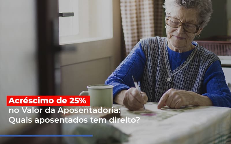 Acrescimo De 25 No Valor Da Aposentadoria Quais Aposentados Tem Direito Notícias E Artigos Contábeis - Escritório de advocacia no Centro de São Paulo