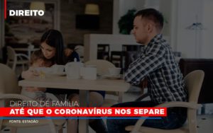 Direito De Familia Ate Que O Coronavirus Nos Separe Notícias E Artigos Contábeis - Escritório de advocacia no Centro de São Paulo