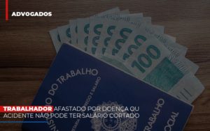 Trabalhador Afastado Por Doenca Ou Acidente Nao Pode Ter Salario Cortado Notícias E Artigos Contábeis - Escritório de advocacia no Centro de São Paulo